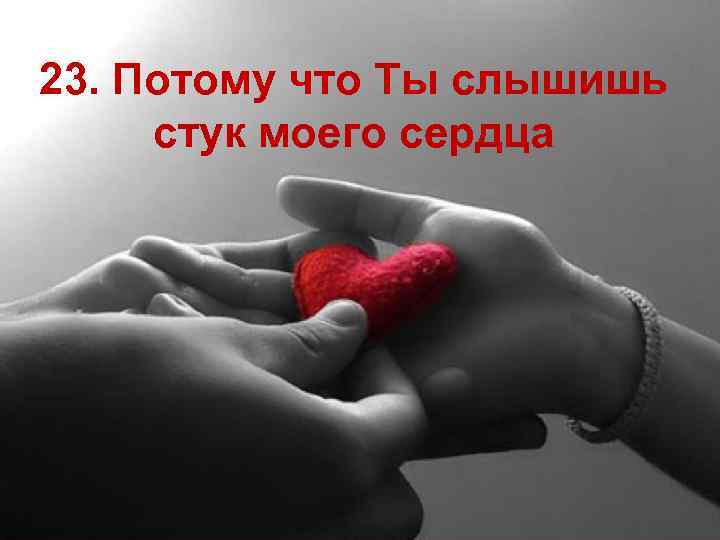 23. Потому что Ты слышишь стук моего сердца 
