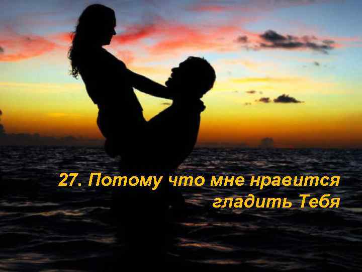 27. Потому что мне нравится гладить Тебя 