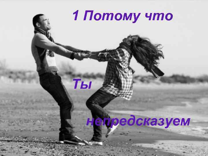 1 Потому что Ты непредсказуем 