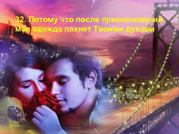 32. Потому что после прикосновений моя одежда пахнет Твоими духами 