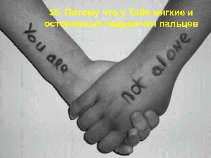 35. Потому что у Тебя мягкие и осторожные подушечки пальцев 