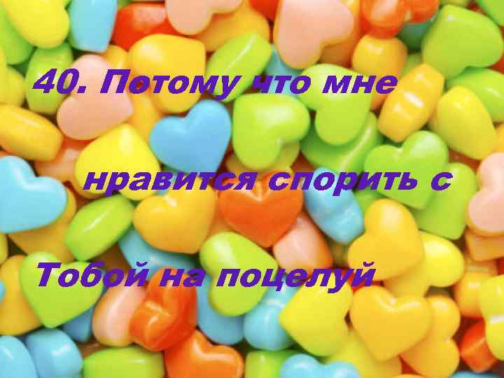 40. Потому что мне нравится спорить с Тобой на поцелуй 