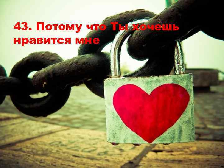 43. Потому что Ты хочешь нравится мне 