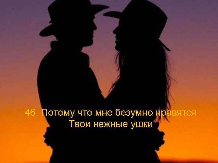 46. Потому что мне безумно нравятся Твои нежные ушки 