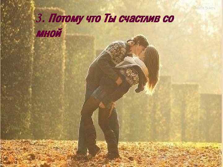 3. Потому что Ты счастлив со мной 