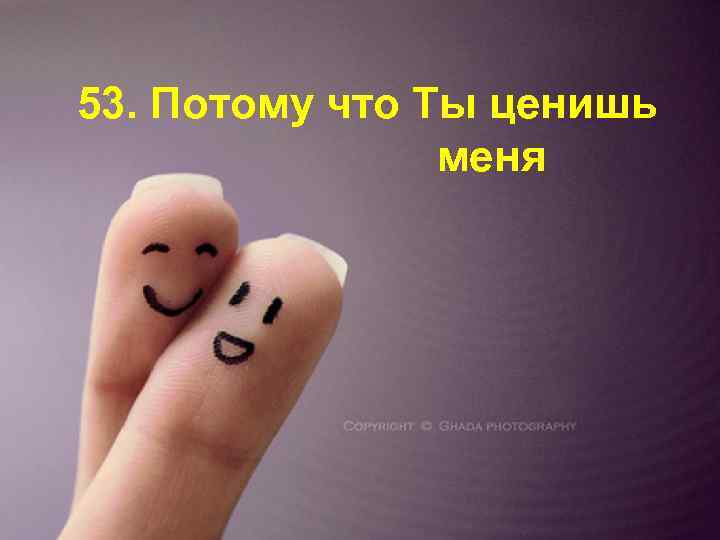 53. Потому что Ты ценишь меня 