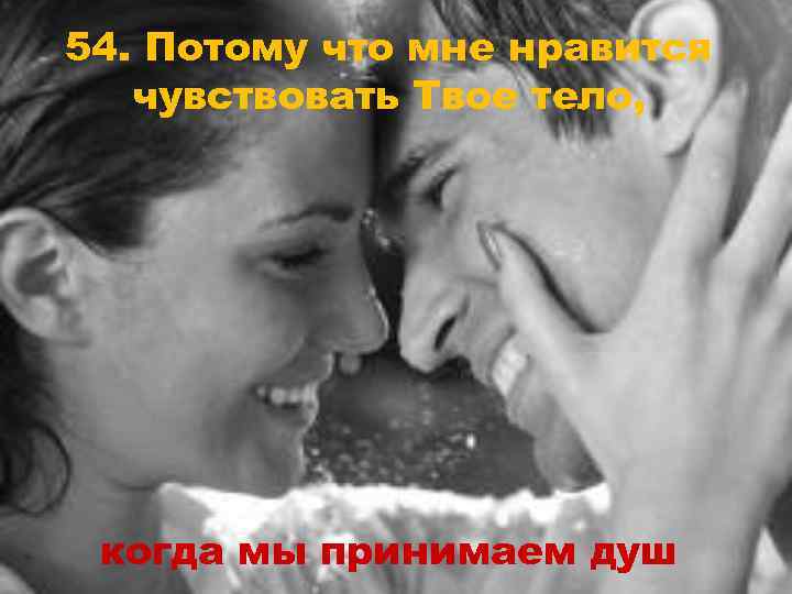 54. Потому что мне нравится чувствовать Твое тело, когда мы принимаем душ 