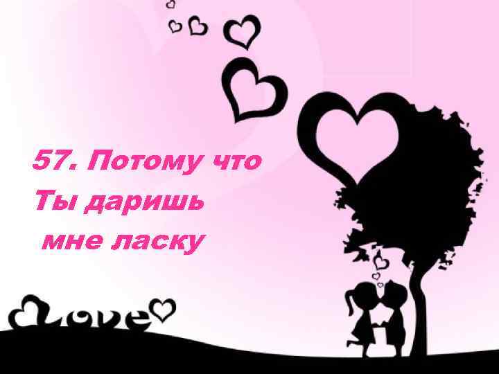 57. Потому что Ты даришь мне ласку 