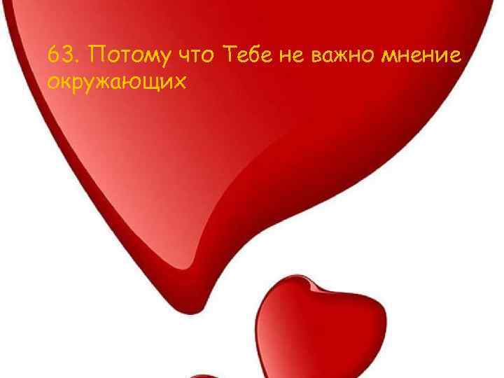 63. Потому что Тебе не важно мнение окружающих 