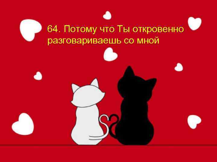 64. Потому что Ты откровенно разговариваешь со мной 