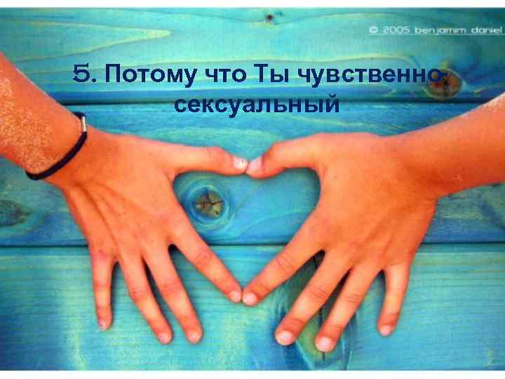 5. Потому что Ты чувственносексуальный 