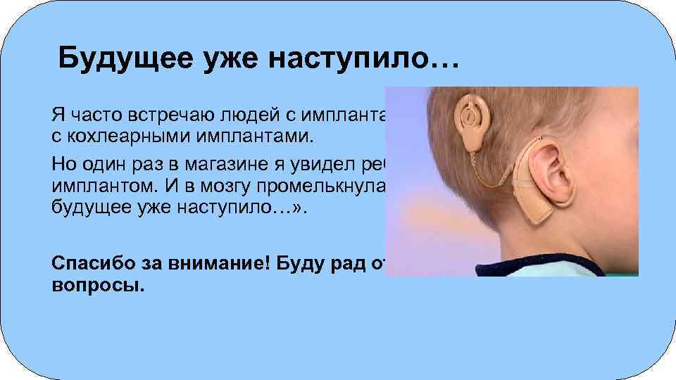 Будущее уже наступило… Я часто встречаю людей с имплантами. Это пациенты, чаще с кохлеарными