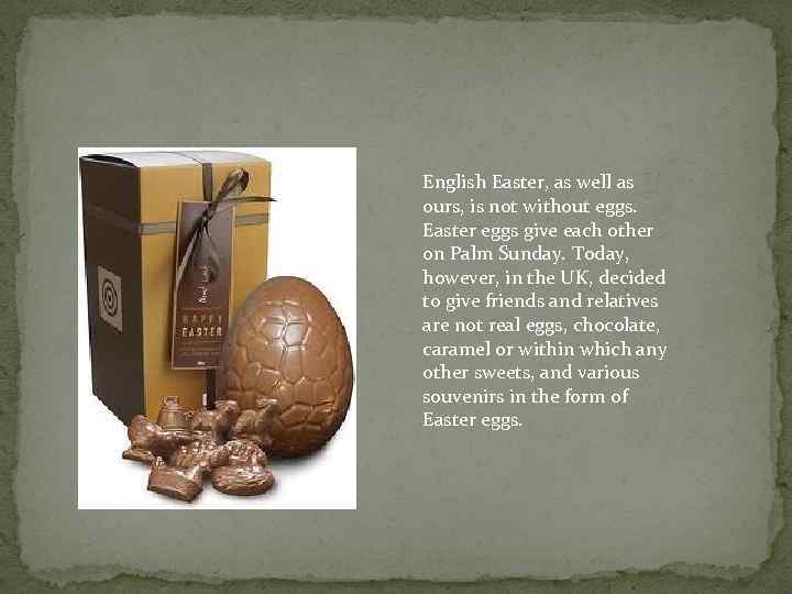 English Easter, as well as ours, is not without eggs. Easter eggs give each