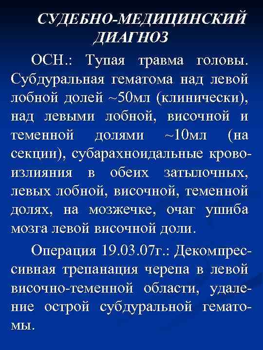 СУДЕБНО-МЕДИЦИНСКИЙ ДИАГНОЗ ОСН. : Тупая травма головы. Субдуральная гематома над левой лобной долей ~50