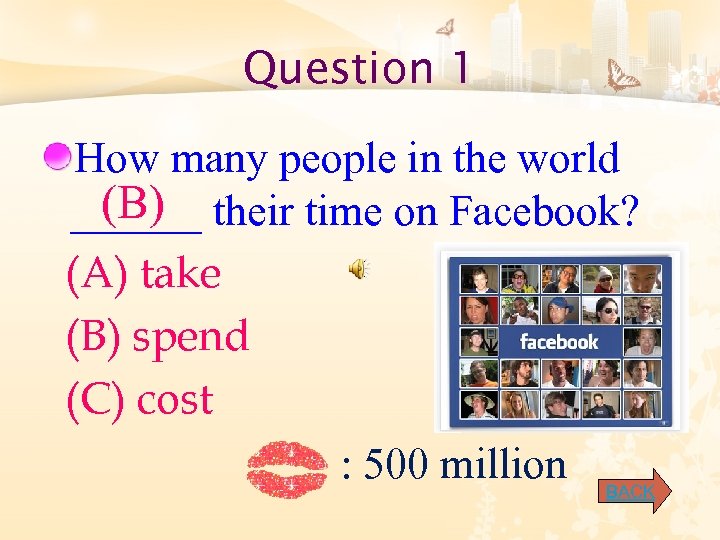 Question 1 How many people in the world (B) ______ their time on Facebook?