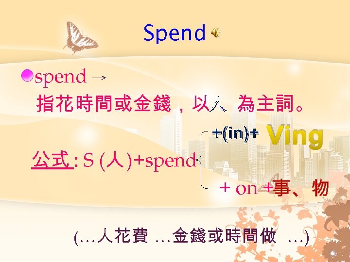 Spend spend → 指花時間或金錢，以人 為主詞。 +(in)+ 公式 : S (人 )+spend Ving + on