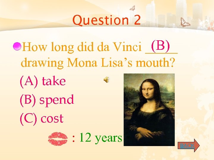 Question 2 (B) How long did da Vinci _____ drawing Mona Lisa’s mouth? (A)