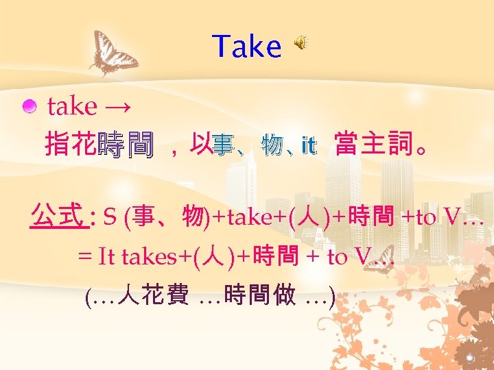 Take take → it 指花時間 ，以事、物、 當主詞。 公式 : S (事、物)+take+(人 )+時間 +to V…