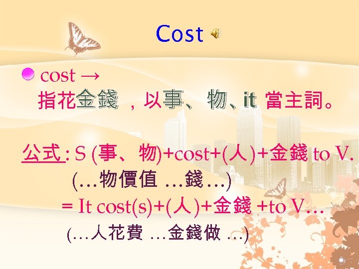 Cost cost → it 指花金錢 ，以事、物、 當主詞。 公式 : S (事、物)+cost+(人 )+金錢 to V.