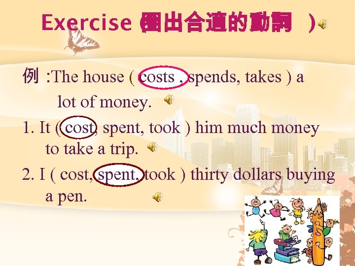 Exercise ( 出合適的動詞 ) 圈 例： house ( costs , spends, takes ) a