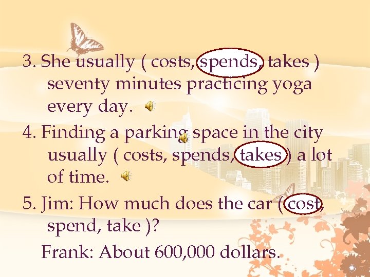 3. She usually ( costs, spends, takes ) seventy minutes practicing yoga every day.