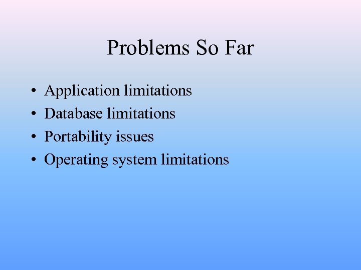 Problems So Far • • Application limitations Database limitations Portability issues Operating system limitations