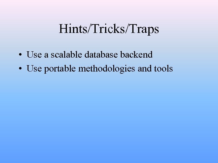 Hints/Tricks/Traps • Use a scalable database backend • Use portable methodologies and tools 