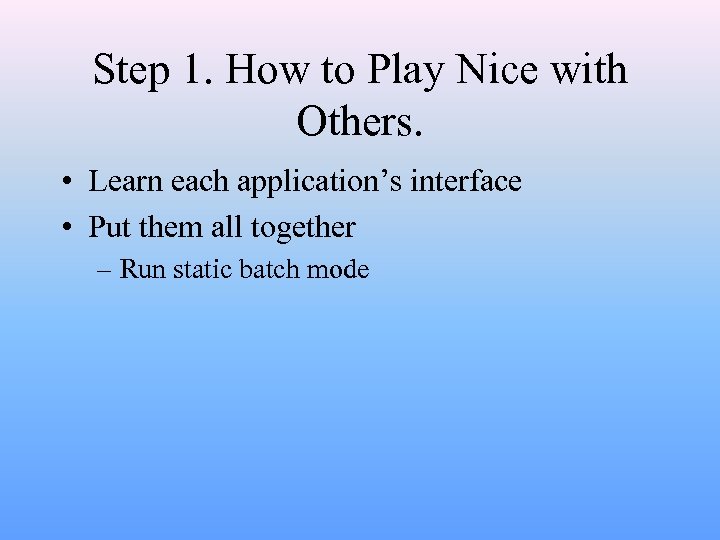 Step 1. How to Play Nice with Others. • Learn each application’s interface •