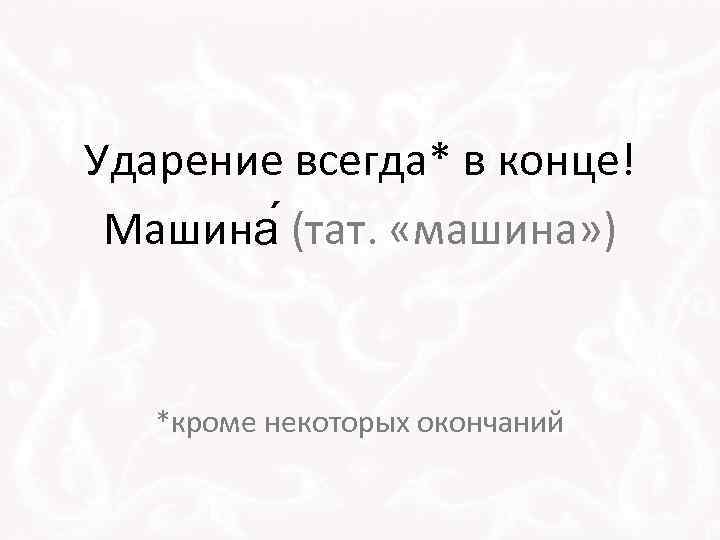 Ударение всегда* в конце! Машина (тат. «машина» ) *кроме некоторых окончаний 