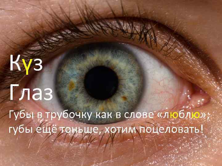 Күз Глаз Губы в трубочку как в слове «люблю» ; губы ещё тоньше, хотим