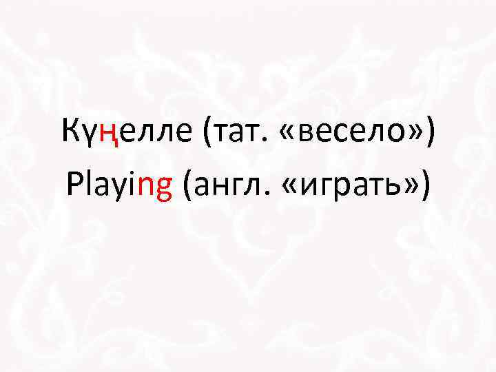 Күңелле (тат. «весело» ) Playing (англ. «играть» ) 