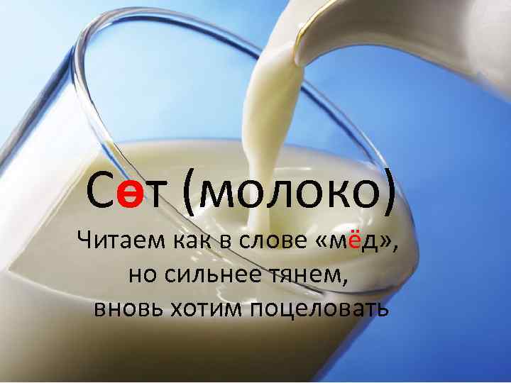 Сөт (молоко) Читаем как в слове «мёд» , но сильнее тянем, вновь хотим поцеловать