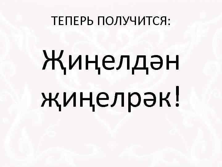 ТЕПЕРЬ ПОЛУЧИТСЯ: Җиңелдән җиңелрәк! 