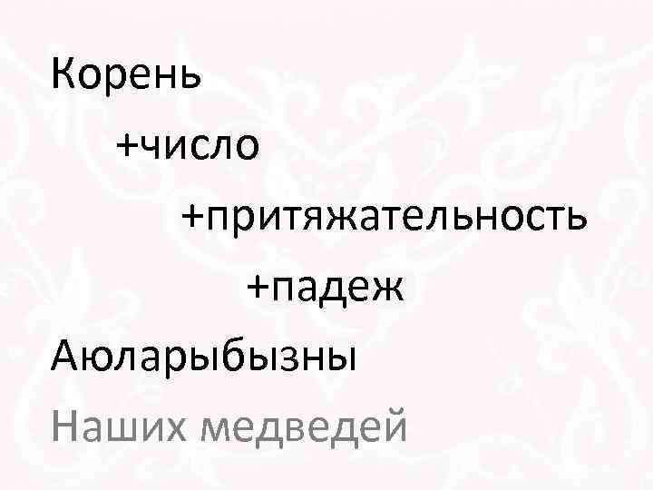 Корень +число +притяжательность +падеж Аюларыбызны Наших медведей 