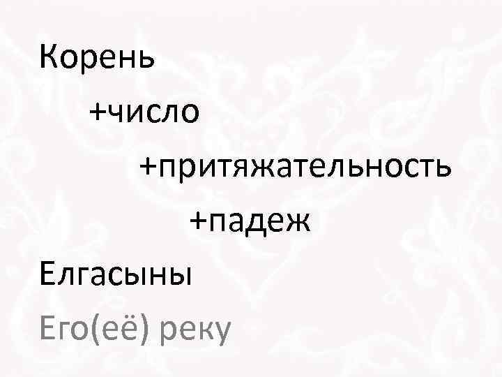 Корень +число +притяжательность +падеж Елгасыны Его(её) реку 