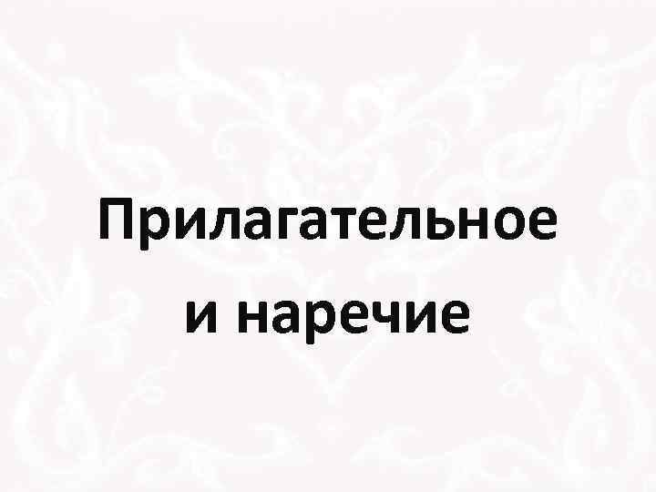 Прилагательное и наречие 