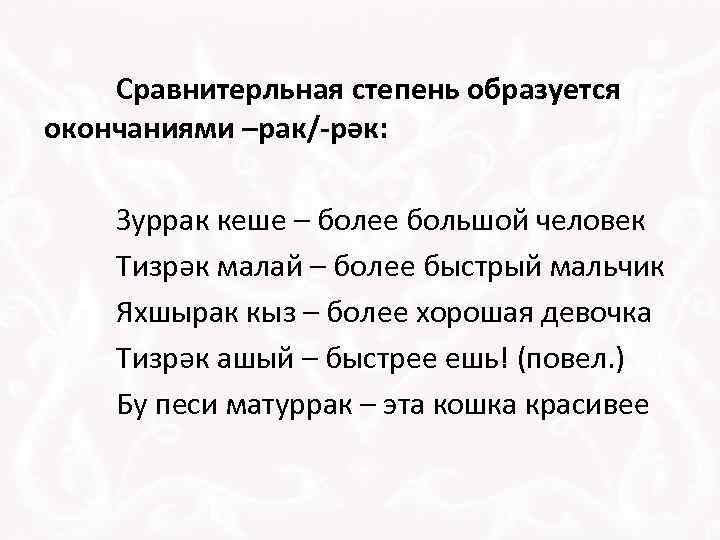 Сравнитерльная степень образуется окончаниями –рак/-рәк: Зуррак кеше – более большой человек Тизрәк малай –
