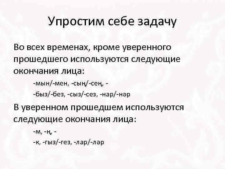 Упростим себе задачу Во всех временах, кроме уверенного прошедшего используются следующие окончания лица: -мын/-мен,