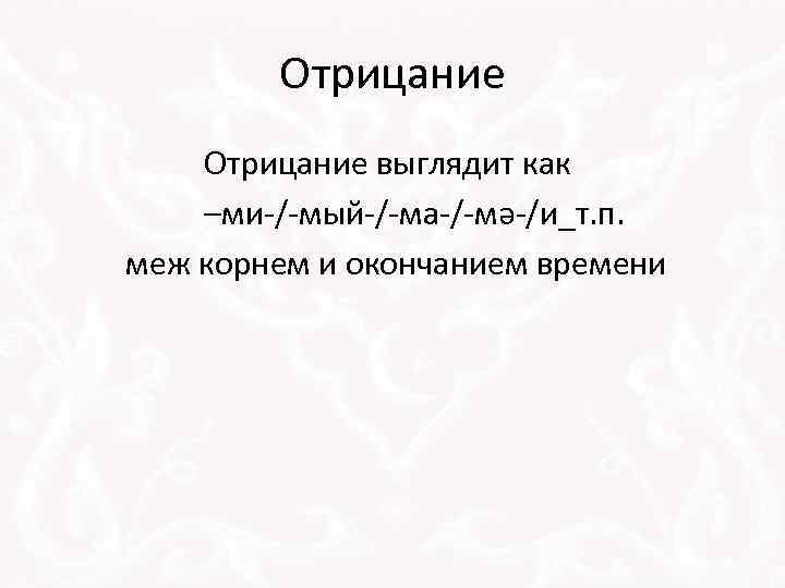 Отрицание выглядит как –ми-/-мый-/-ма-/-мә-/и_т. п. меж корнем и окончанием времени 