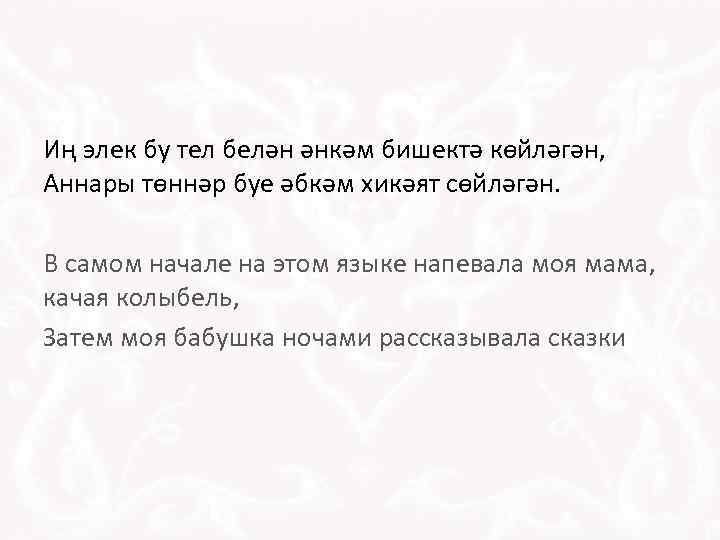 Иң элек бу тел белән әнкәм бишектә көйләгән, Аннары төннәр буе әбкәм хикәят сөйләгән.