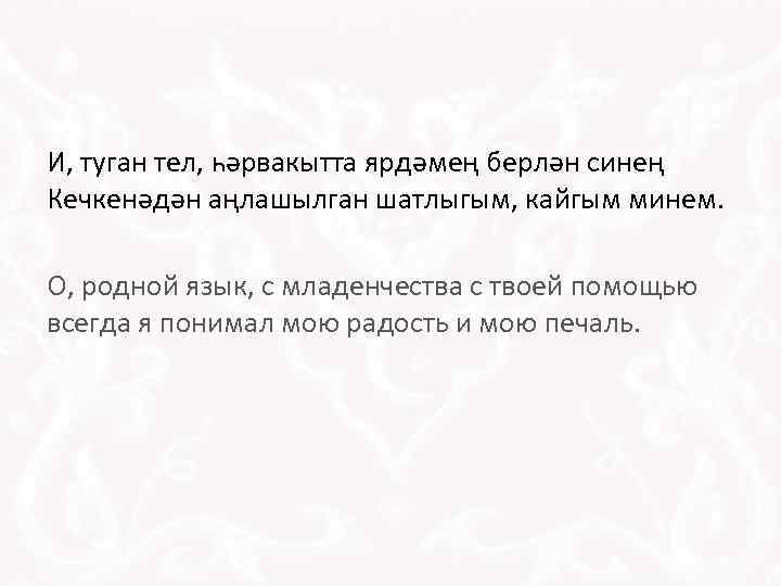 И, туган тел, һәрвакытта ярдәмең берлән синең Кечкенәдән аңлашылган шатлыгым, кайгым минем. О, родной