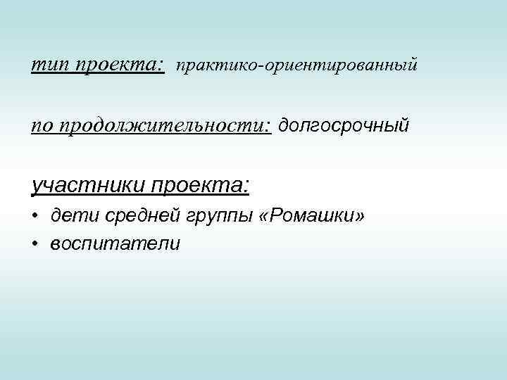 тип проекта: практико-ориентированный по продолжительности: долгосрочный участники проекта: • дети средней группы «Ромашки» •