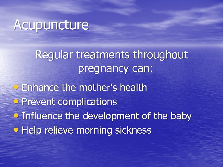 Acupuncture Regular treatments throughout pregnancy can: • Enhance the mother’s health • Prevent complications