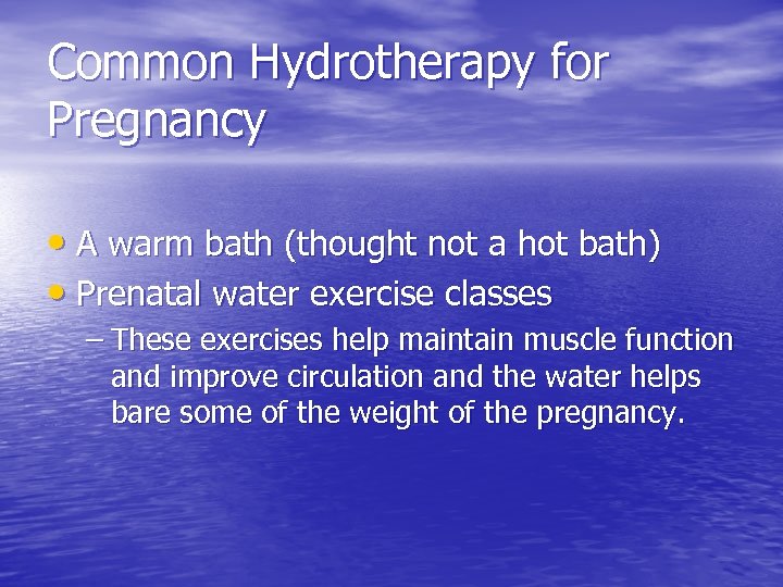Common Hydrotherapy for Pregnancy • A warm bath (thought not a hot bath) •