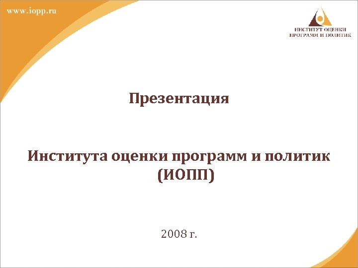 Презентация Института оценки программ и политик (ИОПП) 2008 г. 