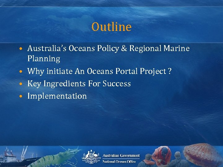 Outline • Australia’s Oceans Policy & Regional Marine Planning • Why initiate An Oceans