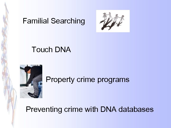 Familial Searching Touch DNA Property crime programs Preventing crime with DNA databases 