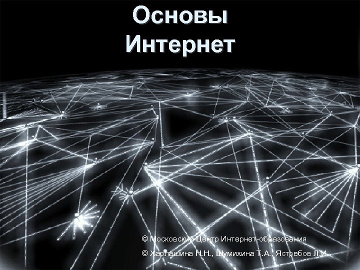 Основы Интернет © Московский Центр Интернет-образования © Харлашина Н. Н. , Шумихина Т. А.