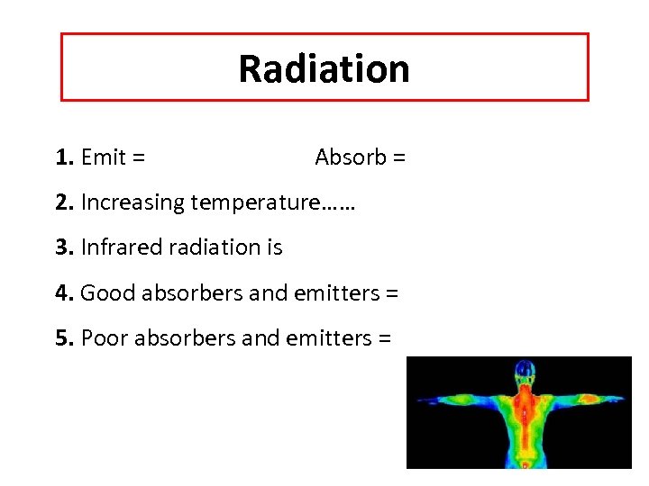 Radiation 1. Emit = Absorb = 2. Increasing temperature…… 3. Infrared radiation is 4.