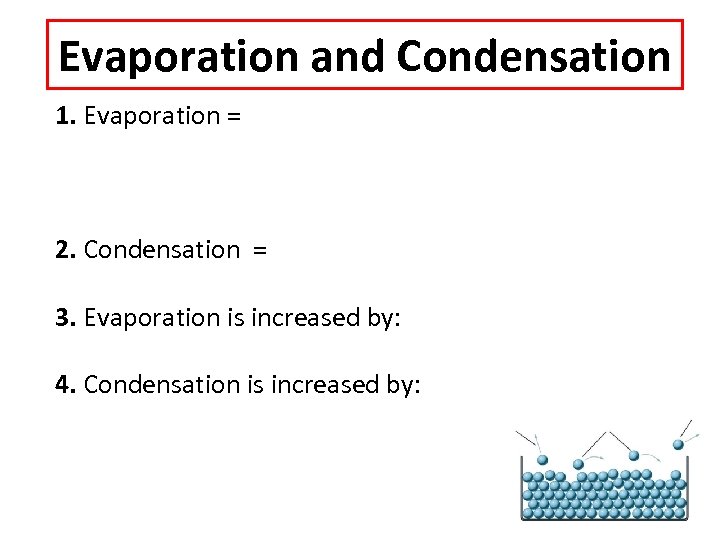 Evaporation and Condensation 1. Evaporation = 2. Condensation = 3. Evaporation is increased by: